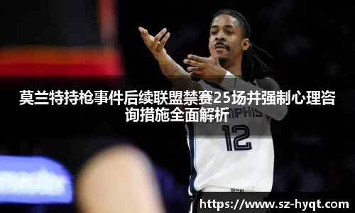 莫兰特持枪事件后续联盟禁赛25场并强制心理咨询措施全面解析