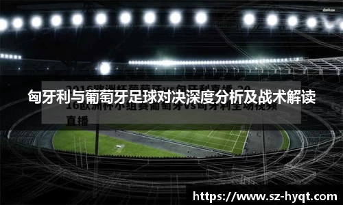 匈牙利与葡萄牙足球对决深度分析及战术解读