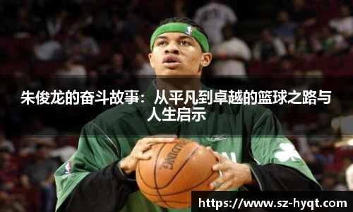 朱俊龙的奋斗故事：从平凡到卓越的篮球之路与人生启示