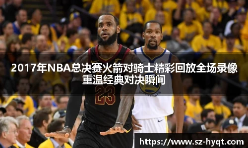 2017年NBA总决赛火箭对骑士精彩回放全场录像重温经典对决瞬间
