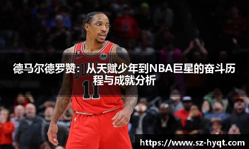 德马尔德罗赞：从天赋少年到NBA巨星的奋斗历程与成就分析
