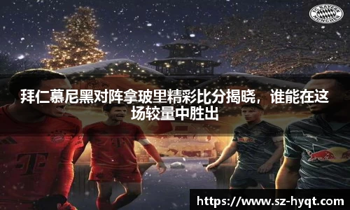 拜仁慕尼黑对阵拿玻里精彩比分揭晓，谁能在这场较量中胜出