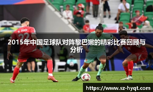 2015年中国足球队对阵黎巴嫩的精彩比赛回顾与分析
