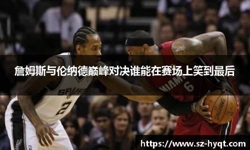 詹姆斯与伦纳德巅峰对决谁能在赛场上笑到最后