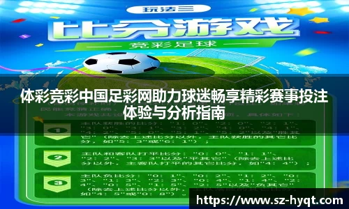体彩竞彩中国足彩网助力球迷畅享精彩赛事投注体验与分析指南